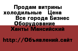 Продам витрины холодильные › Цена ­ 25 000 - Все города Бизнес » Оборудование   . Ханты-Мансийский